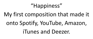 Text Box: Happiness My first composition that made it onto Spotify, YouTube, Amazon, iTunes and Deezer.